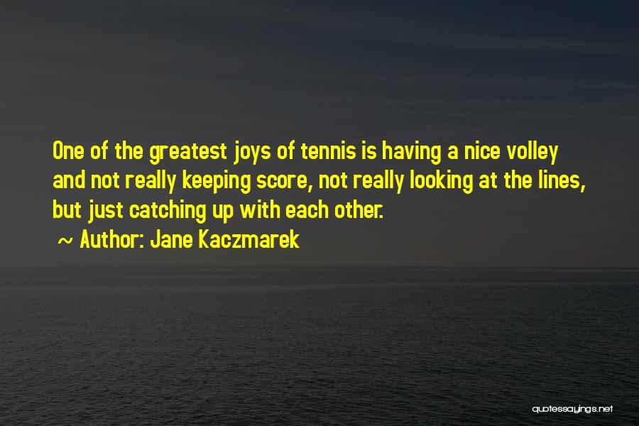 Jane Kaczmarek Quotes: One Of The Greatest Joys Of Tennis Is Having A Nice Volley And Not Really Keeping Score, Not Really Looking