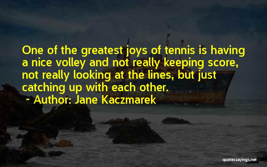 Jane Kaczmarek Quotes: One Of The Greatest Joys Of Tennis Is Having A Nice Volley And Not Really Keeping Score, Not Really Looking
