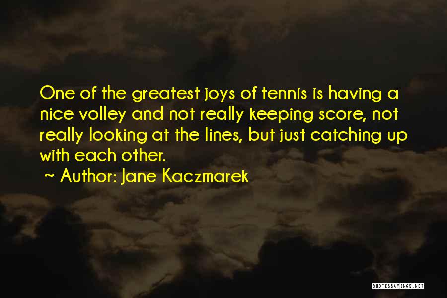 Jane Kaczmarek Quotes: One Of The Greatest Joys Of Tennis Is Having A Nice Volley And Not Really Keeping Score, Not Really Looking