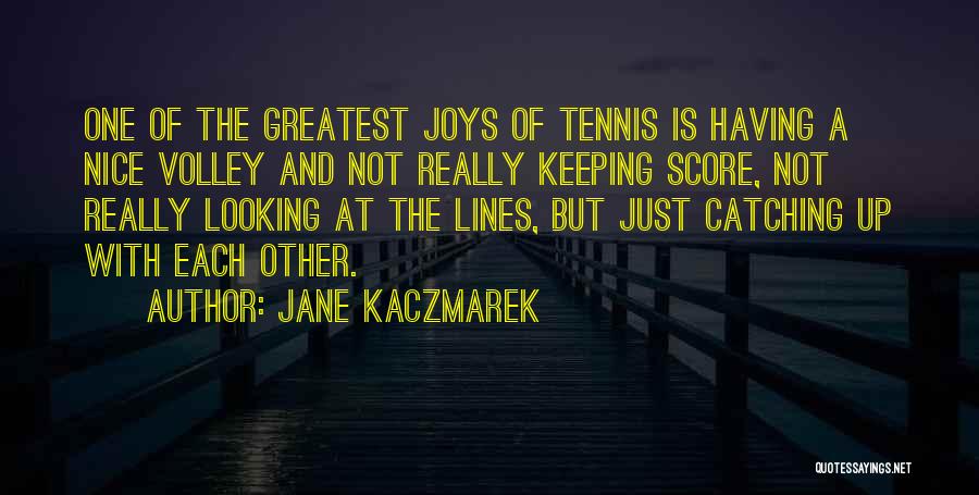 Jane Kaczmarek Quotes: One Of The Greatest Joys Of Tennis Is Having A Nice Volley And Not Really Keeping Score, Not Really Looking