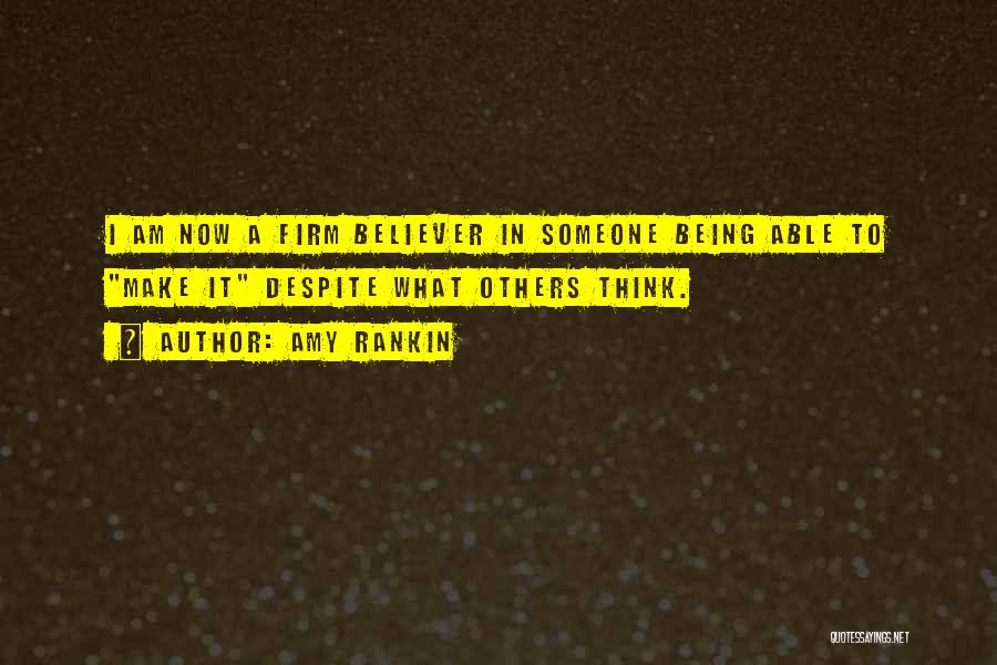 Amy Rankin Quotes: I Am Now A Firm Believer In Someone Being Able To Make It Despite What Others Think.