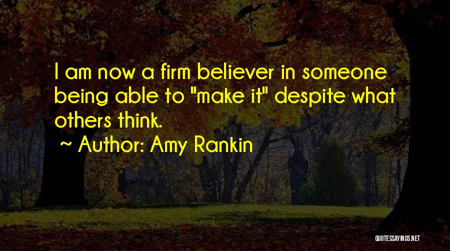 Amy Rankin Quotes: I Am Now A Firm Believer In Someone Being Able To Make It Despite What Others Think.
