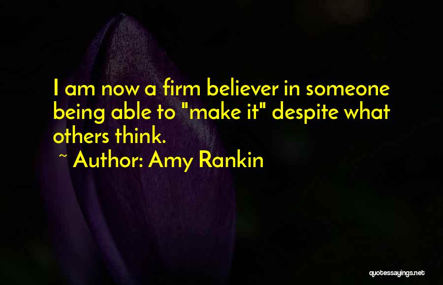 Amy Rankin Quotes: I Am Now A Firm Believer In Someone Being Able To Make It Despite What Others Think.