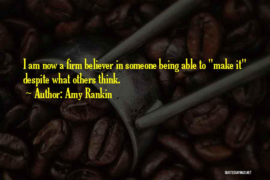 Amy Rankin Quotes: I Am Now A Firm Believer In Someone Being Able To Make It Despite What Others Think.