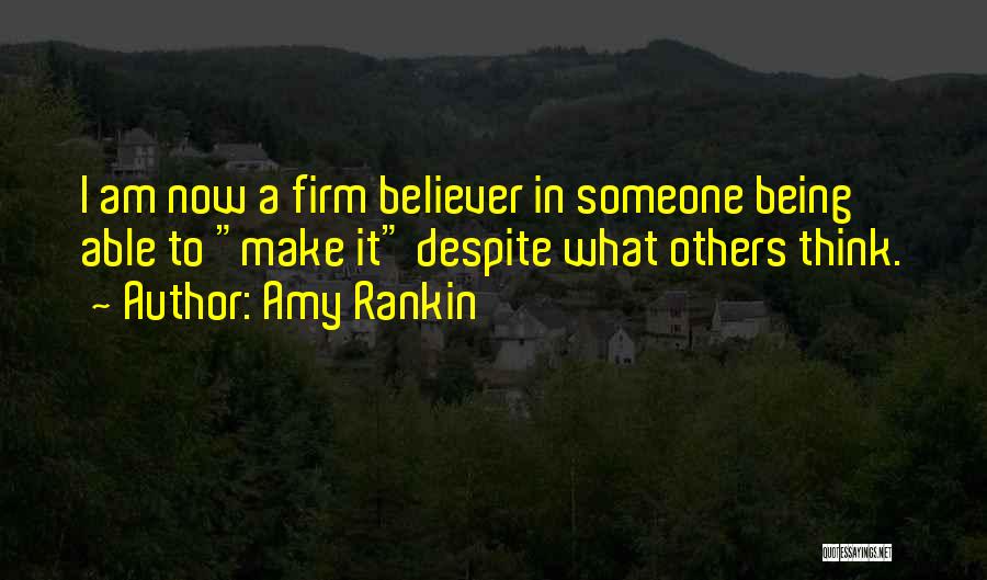 Amy Rankin Quotes: I Am Now A Firm Believer In Someone Being Able To Make It Despite What Others Think.