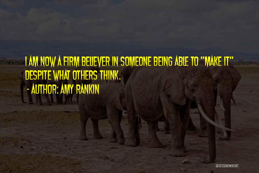 Amy Rankin Quotes: I Am Now A Firm Believer In Someone Being Able To Make It Despite What Others Think.