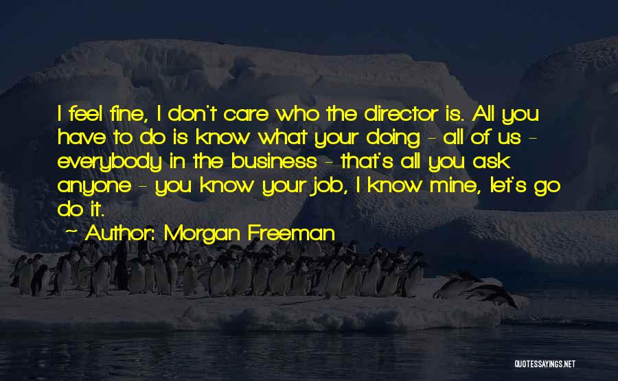 Morgan Freeman Quotes: I Feel Fine, I Don't Care Who The Director Is. All You Have To Do Is Know What Your Doing