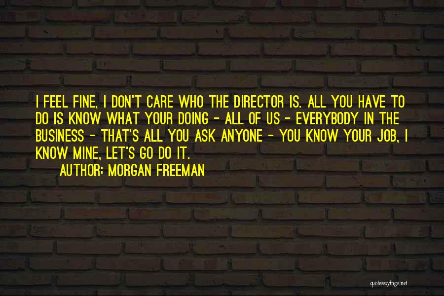 Morgan Freeman Quotes: I Feel Fine, I Don't Care Who The Director Is. All You Have To Do Is Know What Your Doing