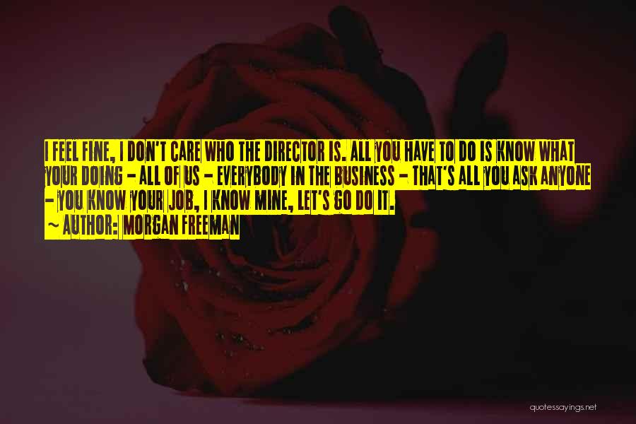 Morgan Freeman Quotes: I Feel Fine, I Don't Care Who The Director Is. All You Have To Do Is Know What Your Doing