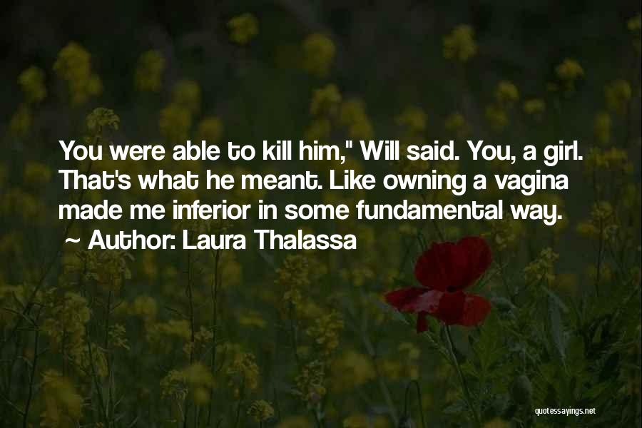 Laura Thalassa Quotes: You Were Able To Kill Him, Will Said. You, A Girl. That's What He Meant. Like Owning A Vagina Made