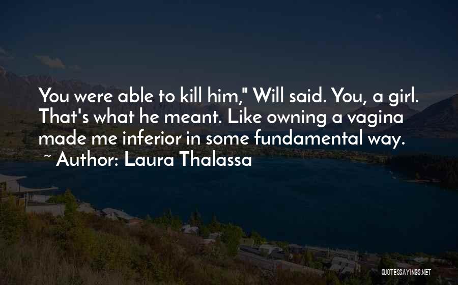 Laura Thalassa Quotes: You Were Able To Kill Him, Will Said. You, A Girl. That's What He Meant. Like Owning A Vagina Made