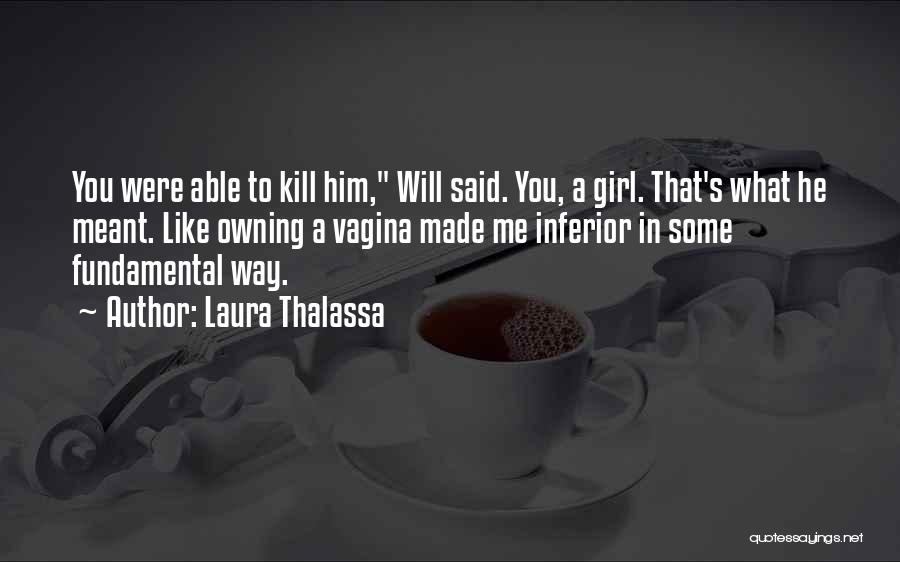 Laura Thalassa Quotes: You Were Able To Kill Him, Will Said. You, A Girl. That's What He Meant. Like Owning A Vagina Made