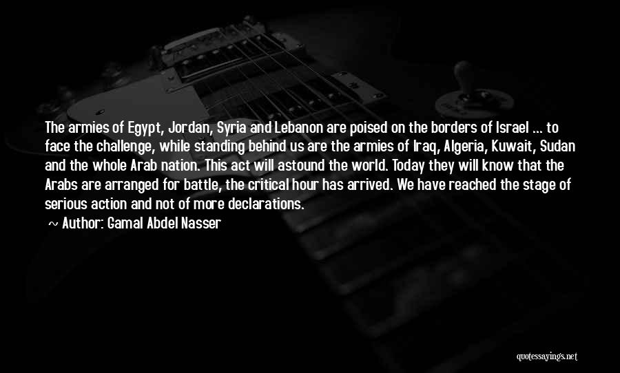 Gamal Abdel Nasser Quotes: The Armies Of Egypt, Jordan, Syria And Lebanon Are Poised On The Borders Of Israel ... To Face The Challenge,