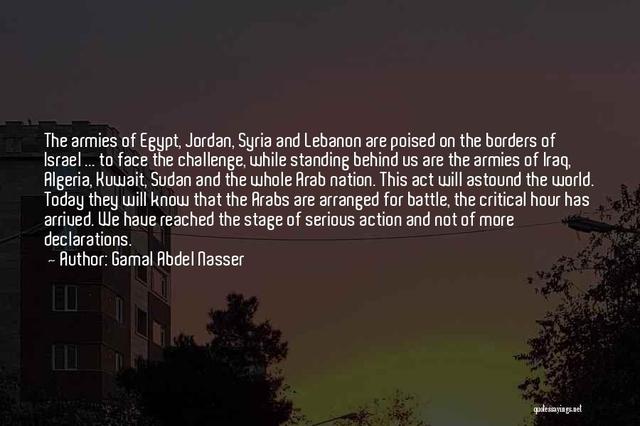 Gamal Abdel Nasser Quotes: The Armies Of Egypt, Jordan, Syria And Lebanon Are Poised On The Borders Of Israel ... To Face The Challenge,