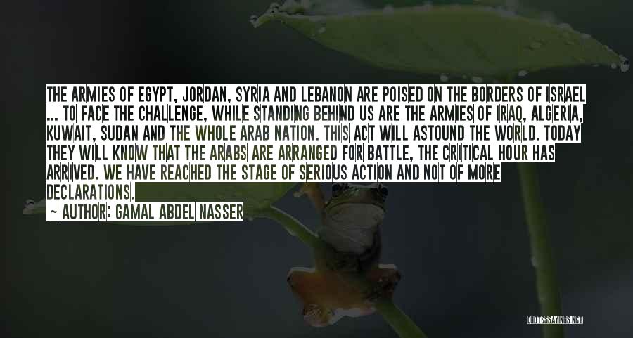Gamal Abdel Nasser Quotes: The Armies Of Egypt, Jordan, Syria And Lebanon Are Poised On The Borders Of Israel ... To Face The Challenge,