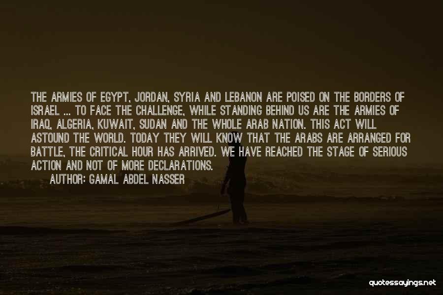 Gamal Abdel Nasser Quotes: The Armies Of Egypt, Jordan, Syria And Lebanon Are Poised On The Borders Of Israel ... To Face The Challenge,