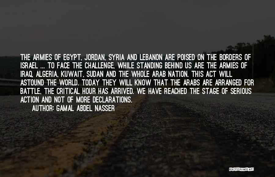 Gamal Abdel Nasser Quotes: The Armies Of Egypt, Jordan, Syria And Lebanon Are Poised On The Borders Of Israel ... To Face The Challenge,