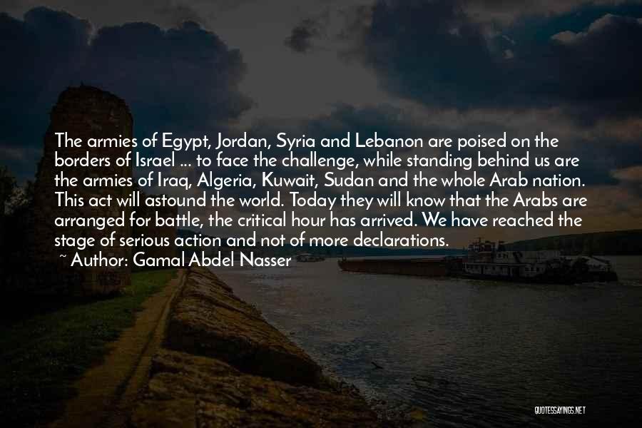 Gamal Abdel Nasser Quotes: The Armies Of Egypt, Jordan, Syria And Lebanon Are Poised On The Borders Of Israel ... To Face The Challenge,