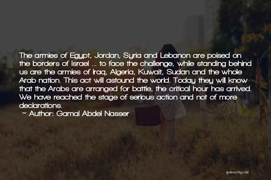 Gamal Abdel Nasser Quotes: The Armies Of Egypt, Jordan, Syria And Lebanon Are Poised On The Borders Of Israel ... To Face The Challenge,