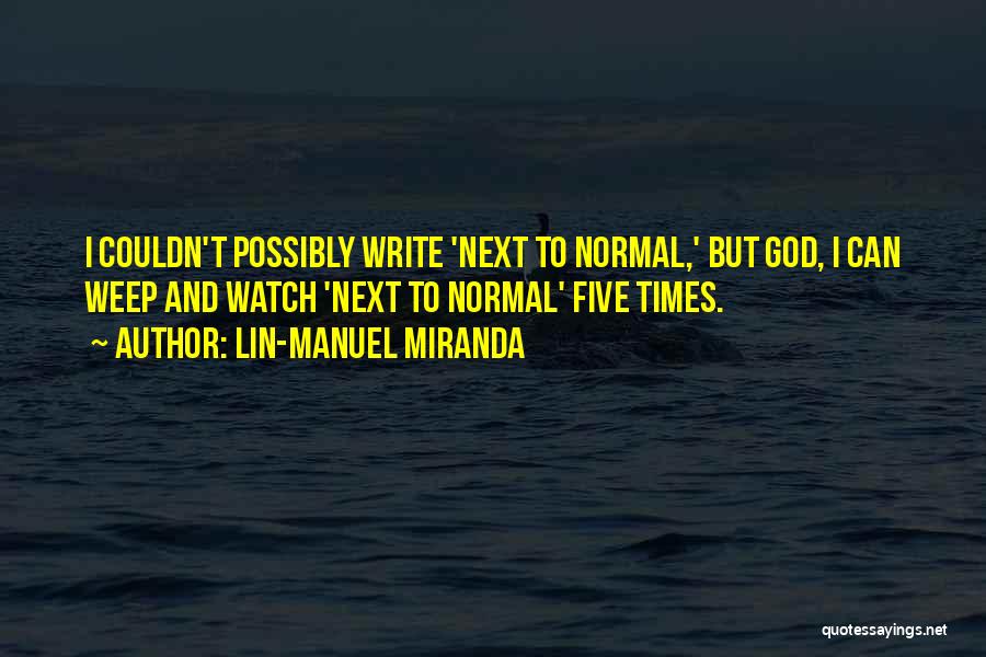 Lin-Manuel Miranda Quotes: I Couldn't Possibly Write 'next To Normal,' But God, I Can Weep And Watch 'next To Normal' Five Times.