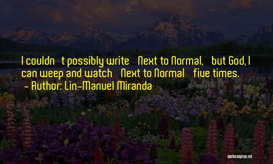 Lin-Manuel Miranda Quotes: I Couldn't Possibly Write 'next To Normal,' But God, I Can Weep And Watch 'next To Normal' Five Times.