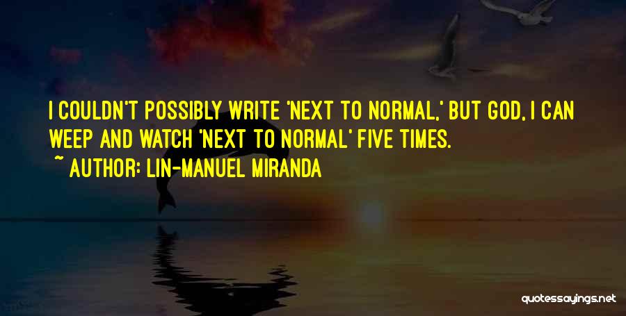 Lin-Manuel Miranda Quotes: I Couldn't Possibly Write 'next To Normal,' But God, I Can Weep And Watch 'next To Normal' Five Times.