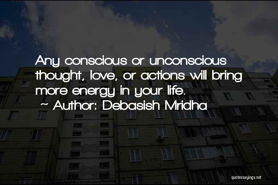 Debasish Mridha Quotes: Any Conscious Or Unconscious Thought, Love, Or Actions Will Bring More Energy In Your Life.