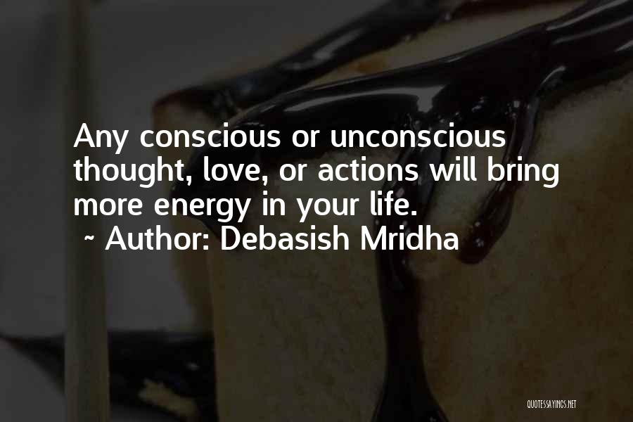 Debasish Mridha Quotes: Any Conscious Or Unconscious Thought, Love, Or Actions Will Bring More Energy In Your Life.