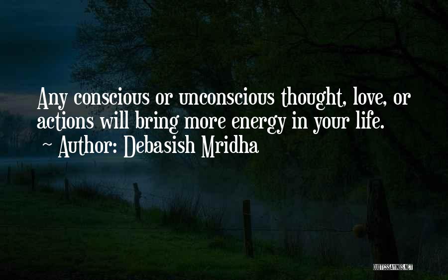 Debasish Mridha Quotes: Any Conscious Or Unconscious Thought, Love, Or Actions Will Bring More Energy In Your Life.