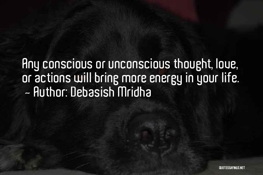 Debasish Mridha Quotes: Any Conscious Or Unconscious Thought, Love, Or Actions Will Bring More Energy In Your Life.