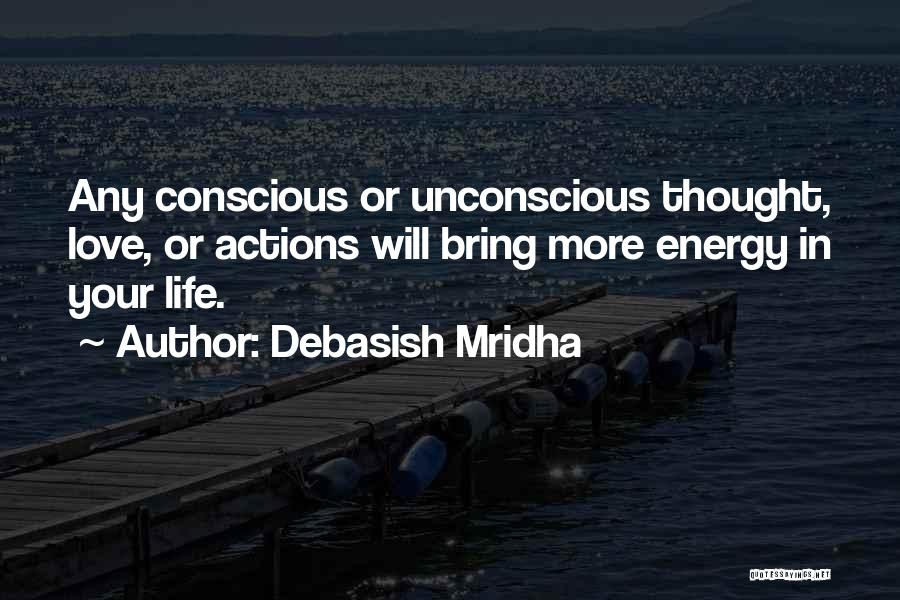 Debasish Mridha Quotes: Any Conscious Or Unconscious Thought, Love, Or Actions Will Bring More Energy In Your Life.