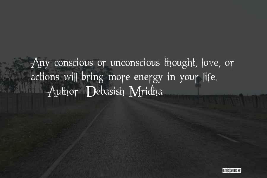 Debasish Mridha Quotes: Any Conscious Or Unconscious Thought, Love, Or Actions Will Bring More Energy In Your Life.