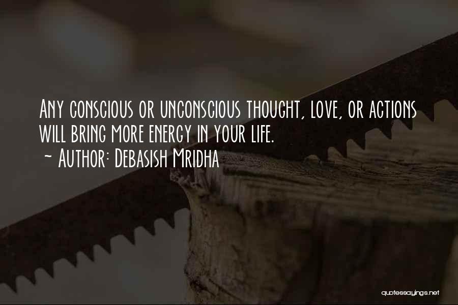 Debasish Mridha Quotes: Any Conscious Or Unconscious Thought, Love, Or Actions Will Bring More Energy In Your Life.