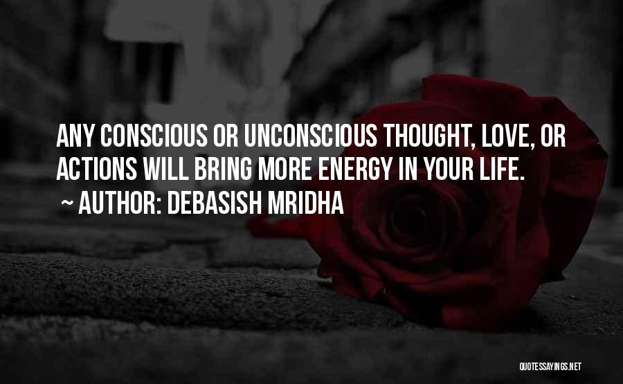 Debasish Mridha Quotes: Any Conscious Or Unconscious Thought, Love, Or Actions Will Bring More Energy In Your Life.