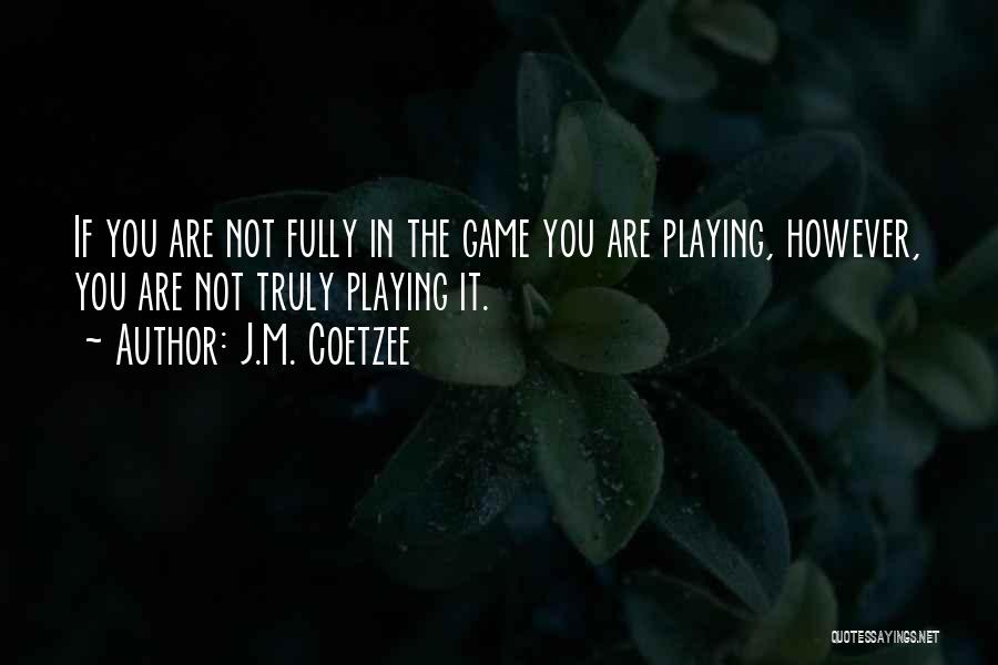 J.M. Coetzee Quotes: If You Are Not Fully In The Game You Are Playing, However, You Are Not Truly Playing It.