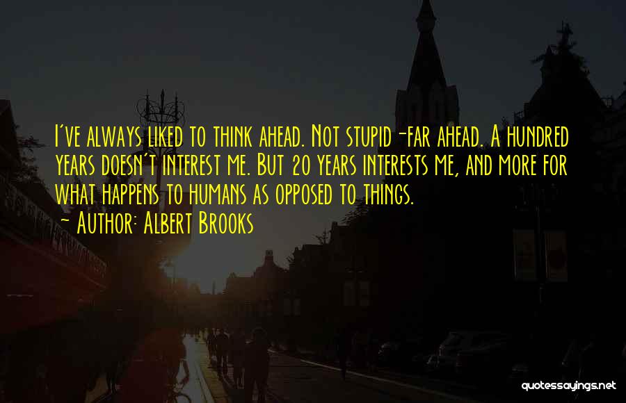Albert Brooks Quotes: I've Always Liked To Think Ahead. Not Stupid-far Ahead. A Hundred Years Doesn't Interest Me. But 20 Years Interests Me,