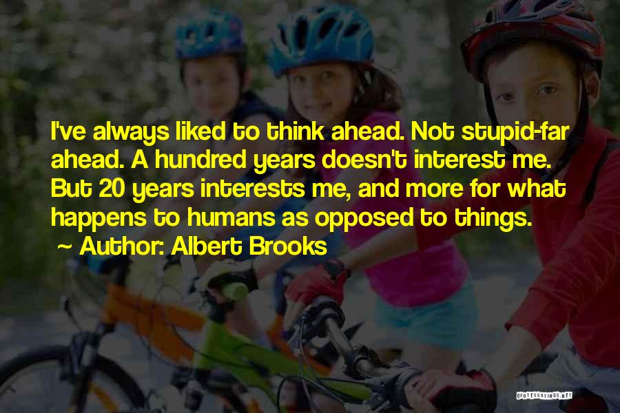 Albert Brooks Quotes: I've Always Liked To Think Ahead. Not Stupid-far Ahead. A Hundred Years Doesn't Interest Me. But 20 Years Interests Me,