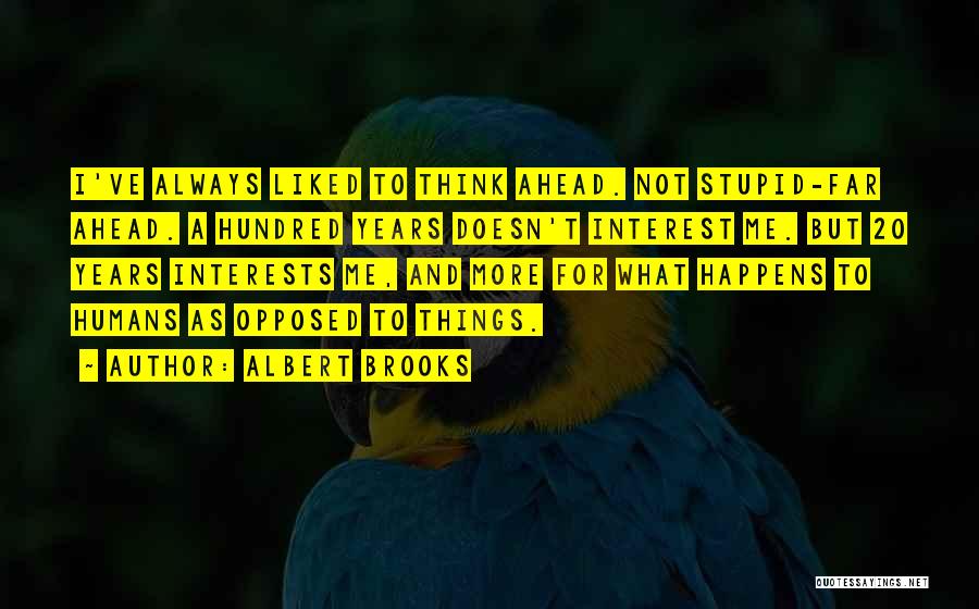 Albert Brooks Quotes: I've Always Liked To Think Ahead. Not Stupid-far Ahead. A Hundred Years Doesn't Interest Me. But 20 Years Interests Me,