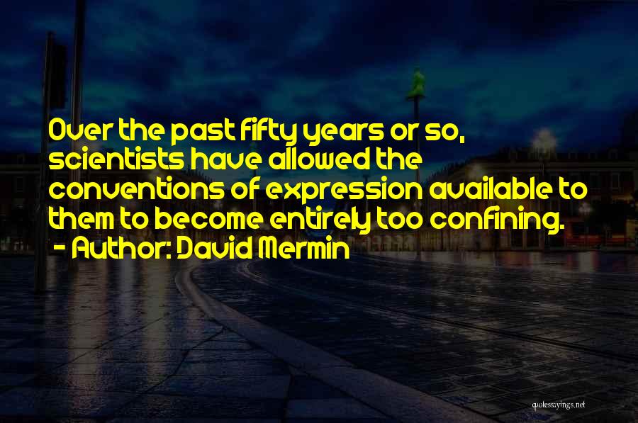 David Mermin Quotes: Over The Past Fifty Years Or So, Scientists Have Allowed The Conventions Of Expression Available To Them To Become Entirely