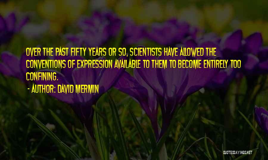 David Mermin Quotes: Over The Past Fifty Years Or So, Scientists Have Allowed The Conventions Of Expression Available To Them To Become Entirely