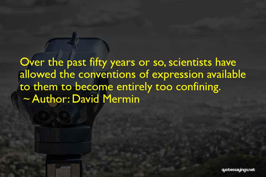 David Mermin Quotes: Over The Past Fifty Years Or So, Scientists Have Allowed The Conventions Of Expression Available To Them To Become Entirely