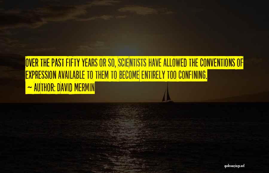 David Mermin Quotes: Over The Past Fifty Years Or So, Scientists Have Allowed The Conventions Of Expression Available To Them To Become Entirely