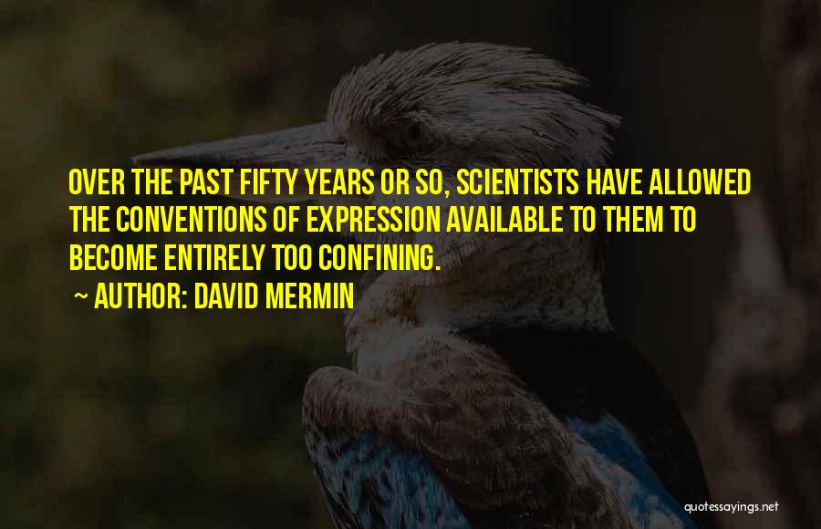 David Mermin Quotes: Over The Past Fifty Years Or So, Scientists Have Allowed The Conventions Of Expression Available To Them To Become Entirely