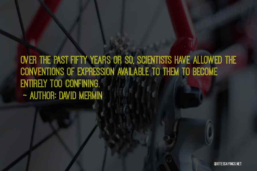 David Mermin Quotes: Over The Past Fifty Years Or So, Scientists Have Allowed The Conventions Of Expression Available To Them To Become Entirely