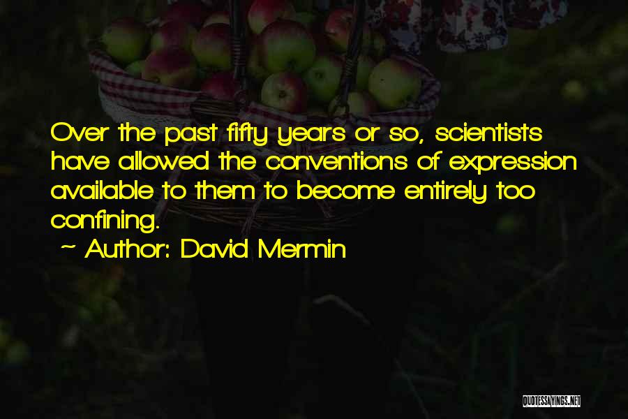 David Mermin Quotes: Over The Past Fifty Years Or So, Scientists Have Allowed The Conventions Of Expression Available To Them To Become Entirely