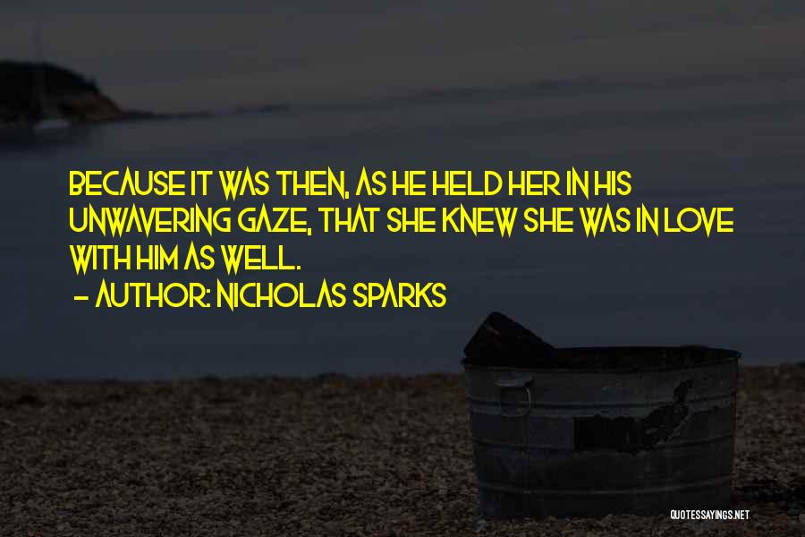 Nicholas Sparks Quotes: Because It Was Then, As He Held Her In His Unwavering Gaze, That She Knew She Was In Love With