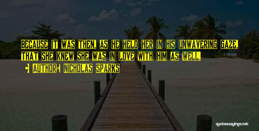 Nicholas Sparks Quotes: Because It Was Then, As He Held Her In His Unwavering Gaze, That She Knew She Was In Love With