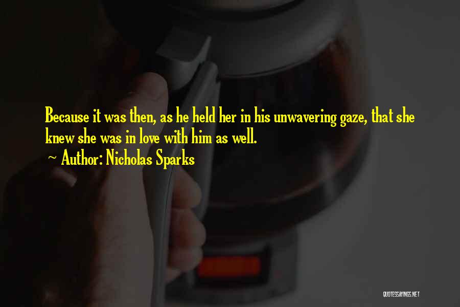Nicholas Sparks Quotes: Because It Was Then, As He Held Her In His Unwavering Gaze, That She Knew She Was In Love With