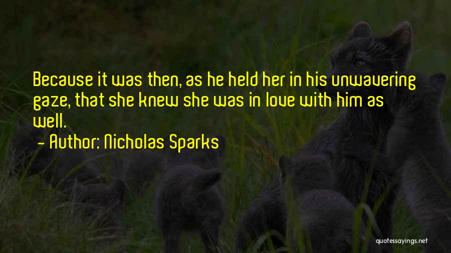 Nicholas Sparks Quotes: Because It Was Then, As He Held Her In His Unwavering Gaze, That She Knew She Was In Love With