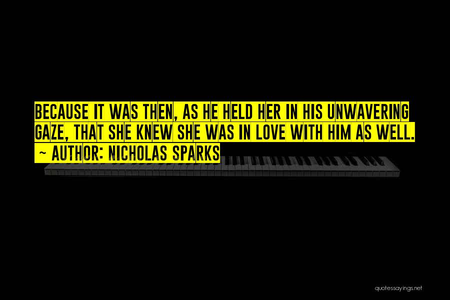 Nicholas Sparks Quotes: Because It Was Then, As He Held Her In His Unwavering Gaze, That She Knew She Was In Love With